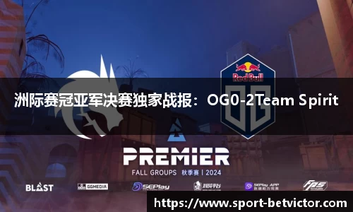 洲际赛冠亚军决赛独家战报：OG0-2Team Spirit