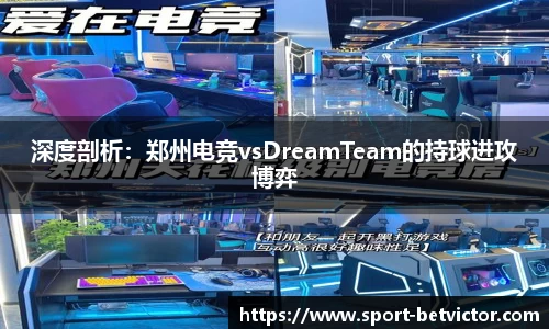 深度剖析：郑州电竞vsDreamTeam的持球进攻博弈